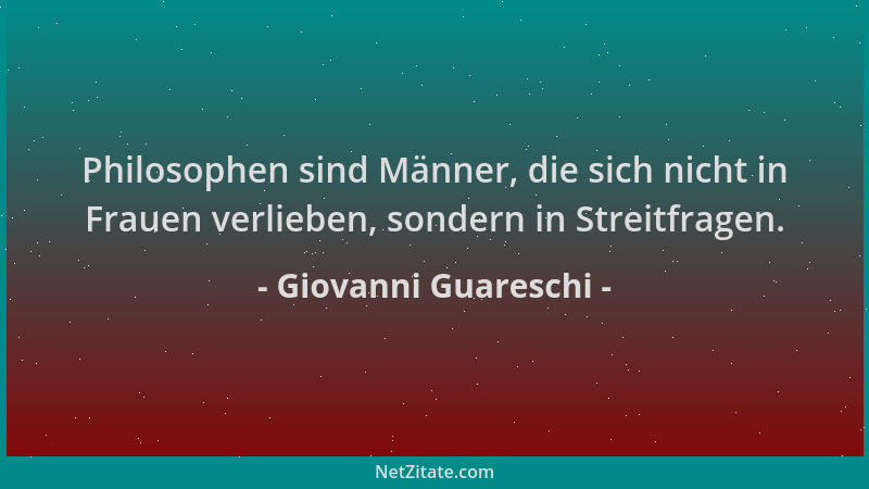 Giovanni Guareschi - Philosophen sind Männer, die sich nicht in Frauen verlieben, sondern in Streitfragen....