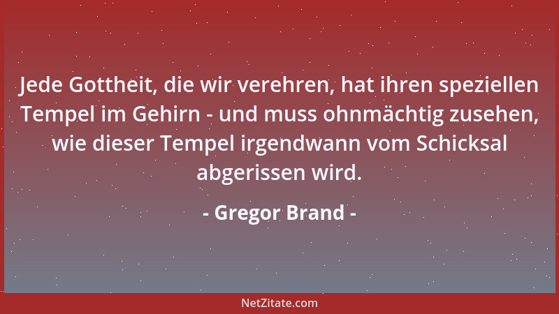 Gregor Brand - Jede Gottheit, die wir verehren, hat ihren speziellen Tempel im Gehirn - und muss ohnmächtig zusehen, wie di...