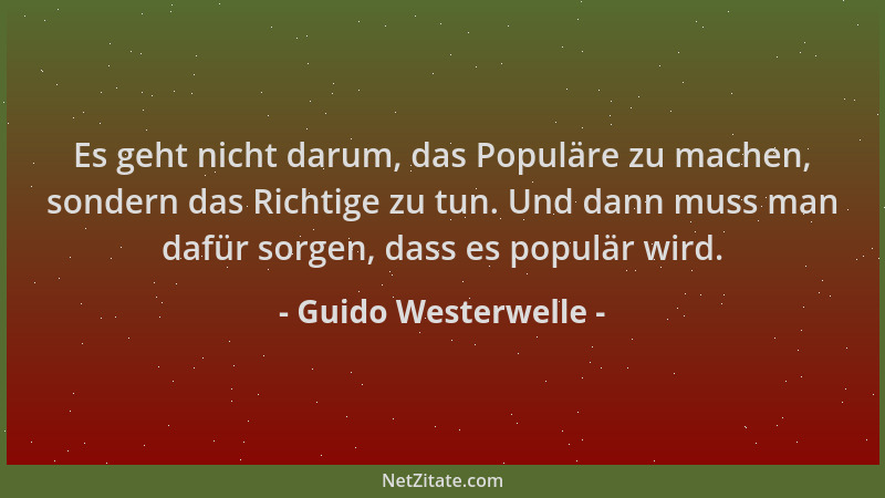 Guido Westerwelle - Es geht nicht darum, das Populäre zu machen, sondern das Richtige zu tun. Und dann muss man dafür sorge...