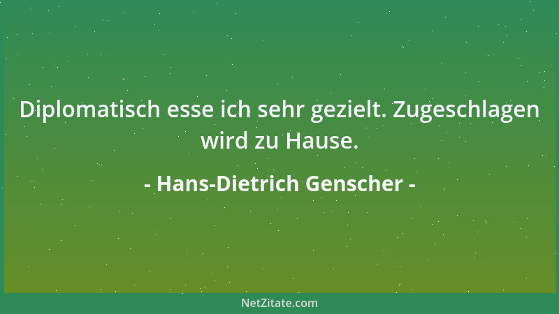 Hans-Dietrich Genscher - Diplomatisch esse ich sehr gezielt. Zugeschlagen wird zu Hause....