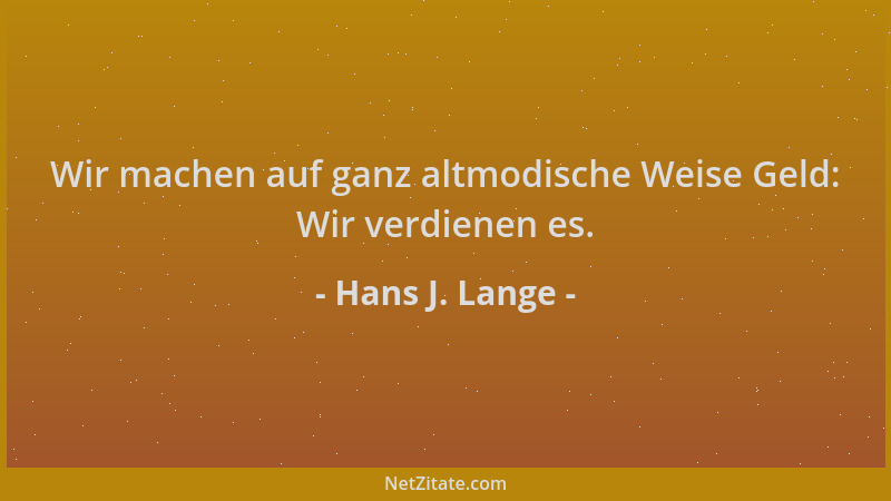 Hans J. Lange - Wir machen auf ganz altmodische Weise Geld: Wir verdienen es....