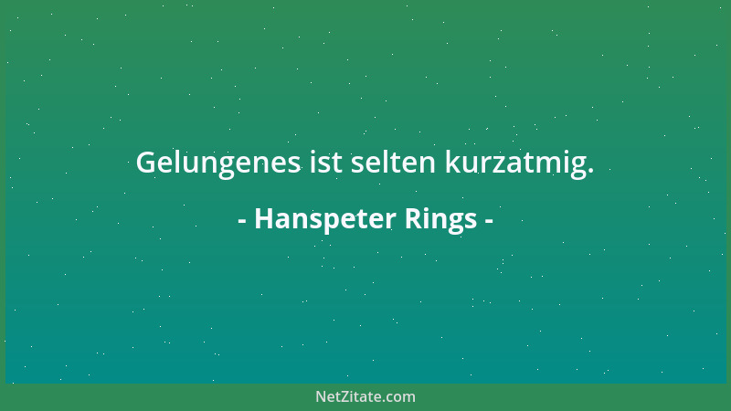Hanspeter Rings - Gelungenes ist selten kurzatmig....