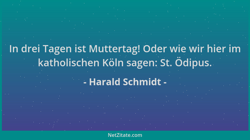 Harald Schmidt - In drei Tagen ist Muttertag! Oder wie wir hier im katholischen Köln sagen: St. Ödipus....