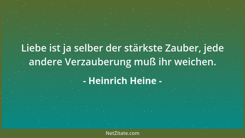 Heinrich Heine - Liebe ist ja selber der stärkste Zauber, jede andere Verzauberung muß ihr weichen....