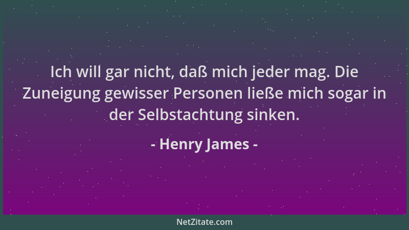Henry James - Ich will gar nicht, daß mich jeder mag. Die Zuneigung gewisser Personen ließe mich sogar in der Selbstachtung...