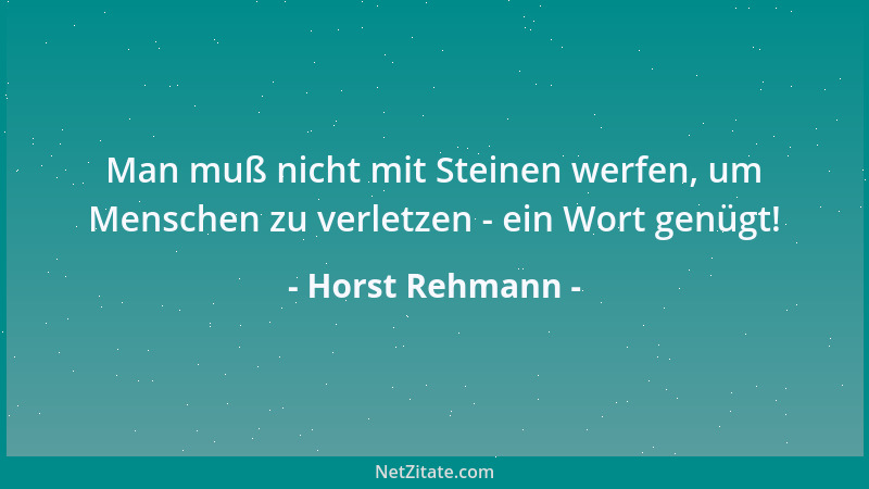 Horst Rehmann - Man muß nicht mit Steinen werfen, um Menschen zu verletzen - ein Wort genügt!...
