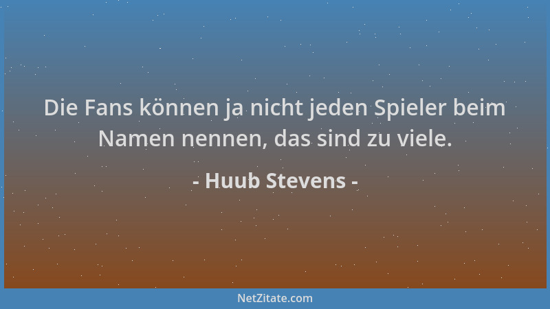 Huub Stevens - Die Fans können ja nicht jeden Spieler beim Namen nennen, das sind zu viele....