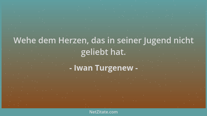 Iwan Turgenew - Wehe dem Herzen, das in seiner Jugend nicht geliebt hat....