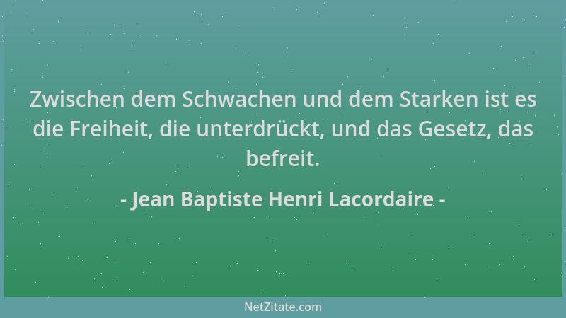 Jean Baptiste Henri Lacordaire - Zwischen dem Schwachen und dem Starken ist es die Freiheit, die unterdrückt, und das Geset...