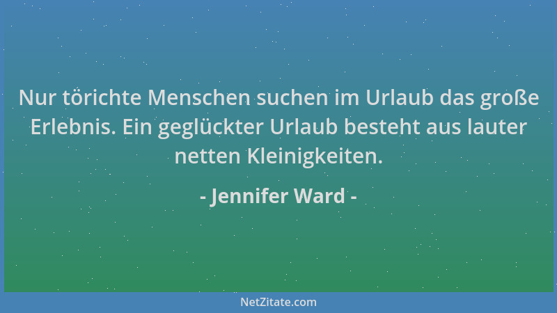 Jennifer Ward - Nur törichte Menschen suchen im Urlaub das große Erlebnis. Ein geglückter Urlaub besteht aus lauter netten...