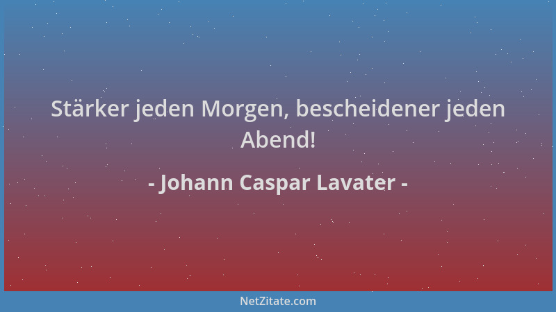 Johann Caspar Lavater - Stärker jeden Morgen, bescheidener jeden Abend!...
