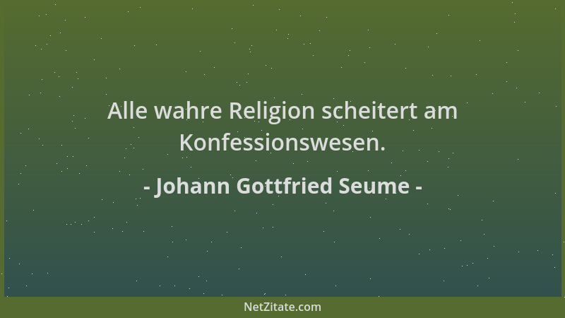 Johann Gottfried Seume - Alle wahre Religion scheitert am Konfessionswesen....