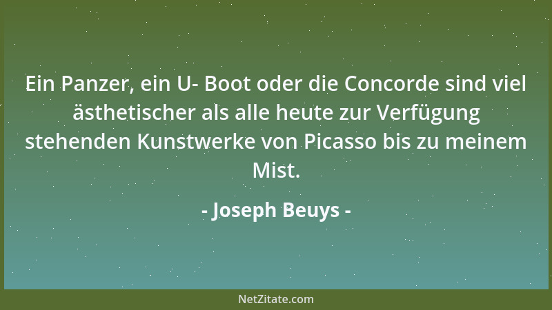 Joseph Beuys - Ein Panzer, ein U- Boot oder die Concorde sind viel ästhetischer als alle heute zur Verfügung stehenden Kuns...