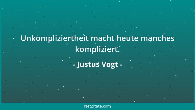 Justus Vogt - Unkompliziertheit macht heute manches kompliziert....