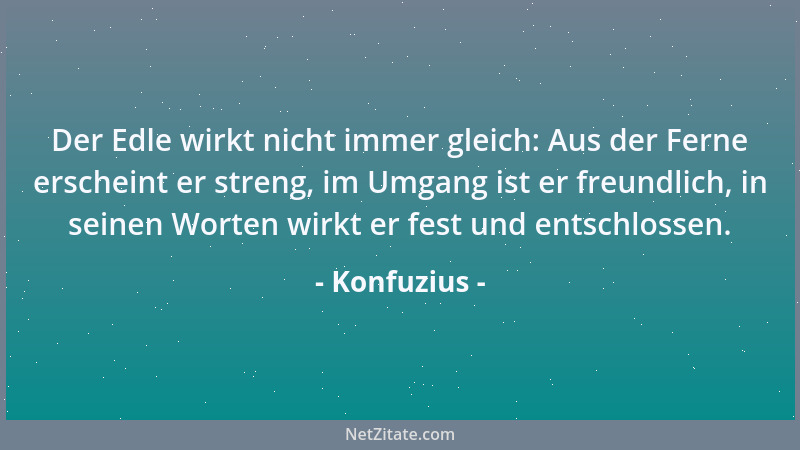 Konfuzius - Der Edle wirkt nicht immer gleich: Aus der Ferne erscheint er streng, im Umgang ist er freundlich, in seinen Wo...
