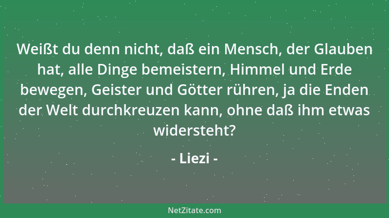 Liezi - Weißt du denn nicht, daß ein Mensch, der Glauben hat, alle Dinge bemeistern, Himmel und Erde bewegen, Geister und G...