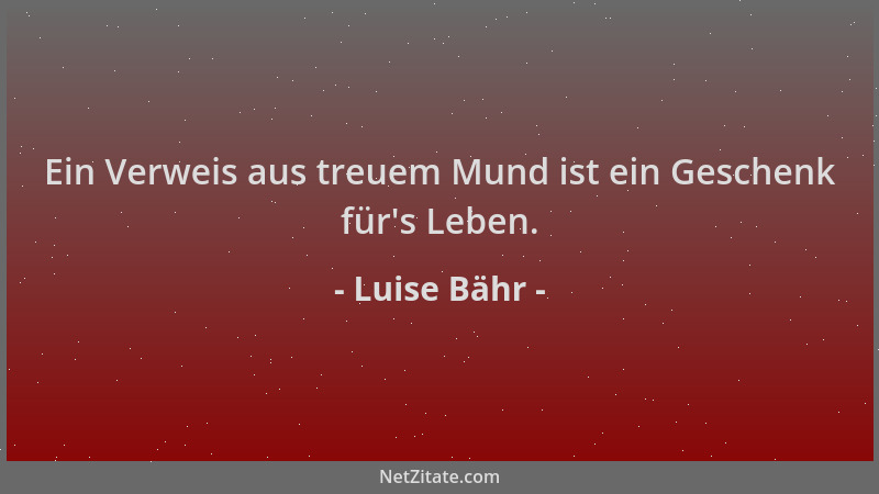 Luise Bähr - Ein Verweis aus treuem Mund ist ein Geschenk für 's Leben....