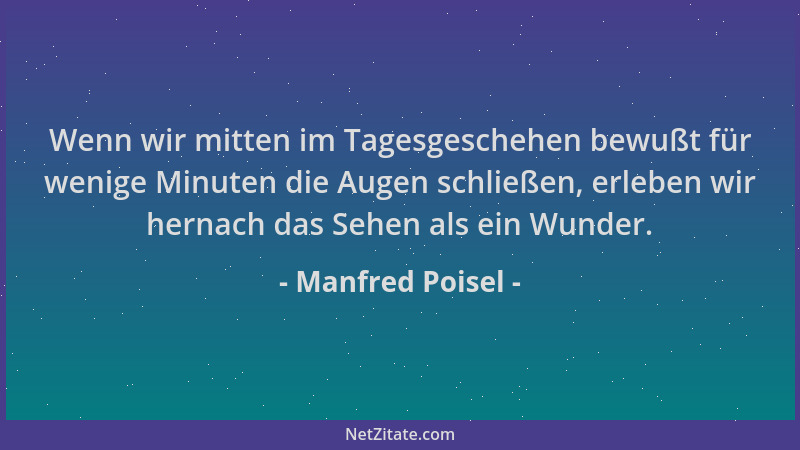Manfred Poisel - Wenn wir mitten im Tagesgeschehen bewußt für wenige Minuten die Augen schließen, erleben wir hernach das S...