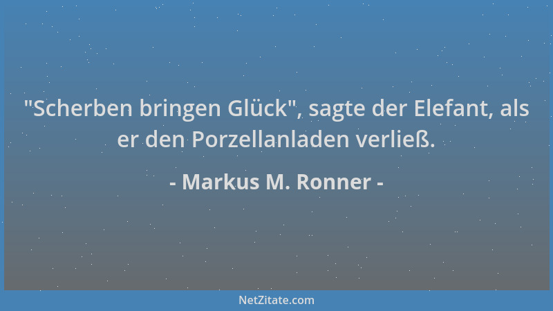 Markus M. Ronner -  "Scherben bringen Glück ", sagte der Elefant, als er den Porzellanladen verließ....
