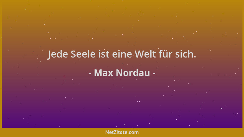 Max Nordau - Jede Seele ist eine Welt für sich....