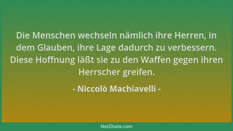 Niccolò Machiavelli - Die Menschen wechseln nämlich ihre Herren, in dem Glauben, ihre Lage dadurch zu verbessern. Diese Hof...