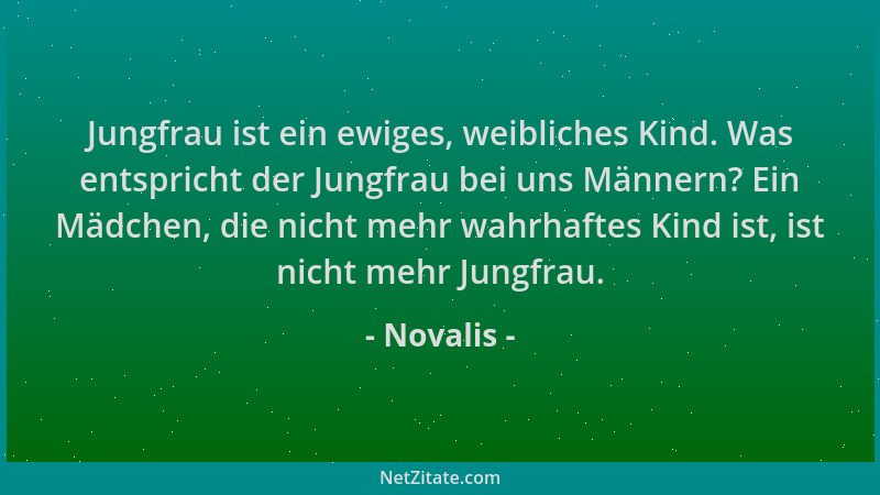 Novalis - Jungfrau ist ein ewiges, weibliches Kind. Was entspricht der Jungfrau bei uns Männern? Ein Mädchen, die nicht meh...