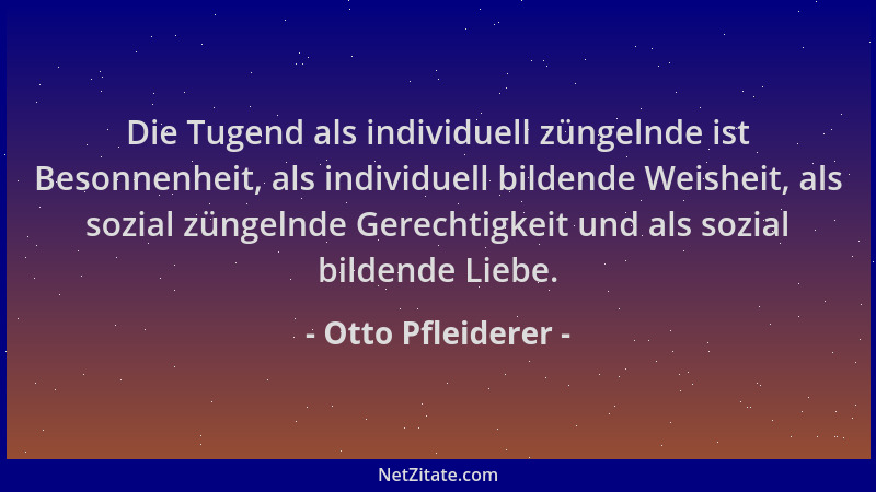 Otto Pfleiderer - Die Tugend als individuell züngelnde ist Besonnenheit, als individuell bildende Weisheit, als sozial züng...
