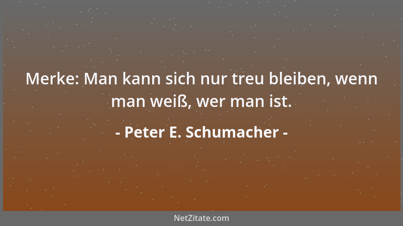 Peter E. Schumacher - Merke: Man kann sich nur treu bleiben, wenn man weiß, wer man ist....