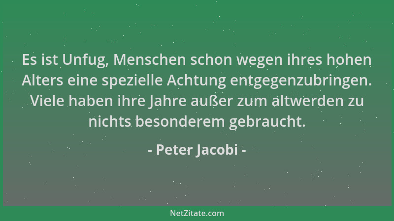 Peter Jacobi - Es ist Unfug, Menschen schon wegen ihres hohen Alters eine spezielle Achtung entgegenzubringen. Viele haben...