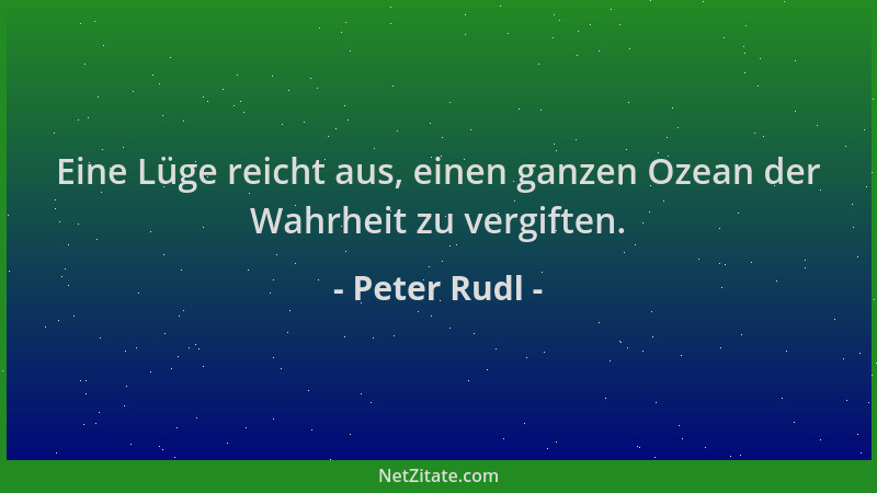 Peter Rudl - Eine Lüge reicht aus, einen ganzen Ozean der Wahrheit zu vergiften....