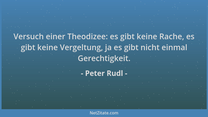 Peter Rudl - Versuch einer Theodizee: es gibt keine Rache, es gibt keine Vergeltung, ja es gibt nicht einmal Gerechtigkeit....