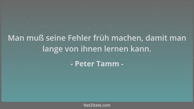 Peter Tamm - Man muß seine Fehler früh machen, damit man lange von ihnen lernen kann....