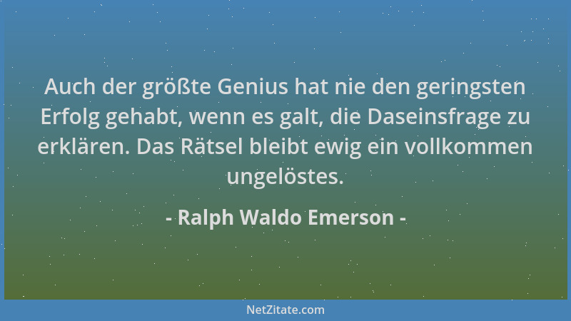 Ralph Waldo Emerson - Auch der größte Genius hat nie den geringsten Erfolg gehabt, wenn es galt, die Daseinsfrage zu erklär...