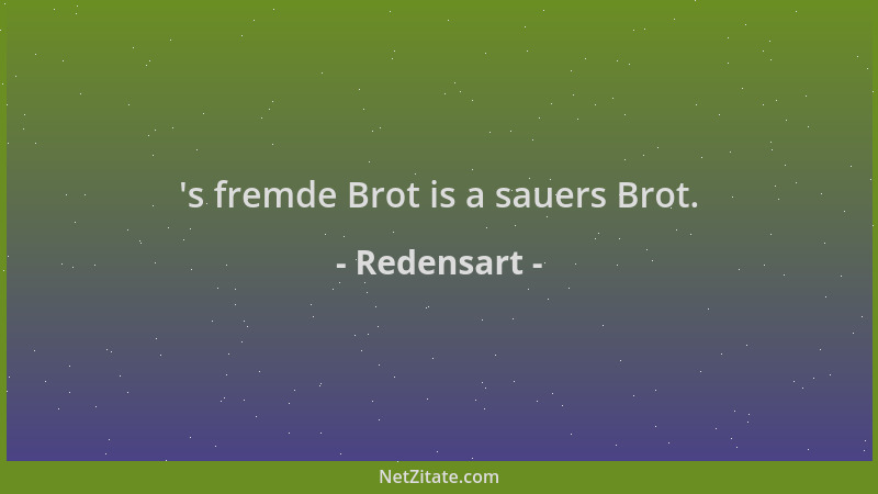Redensart -  's fremde Brot is a sauers Brot....