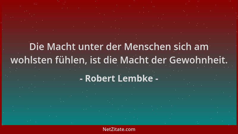 Robert Lembke - Die Macht unter der Menschen sich am wohlsten fühlen, ist die Macht der Gewohnheit....