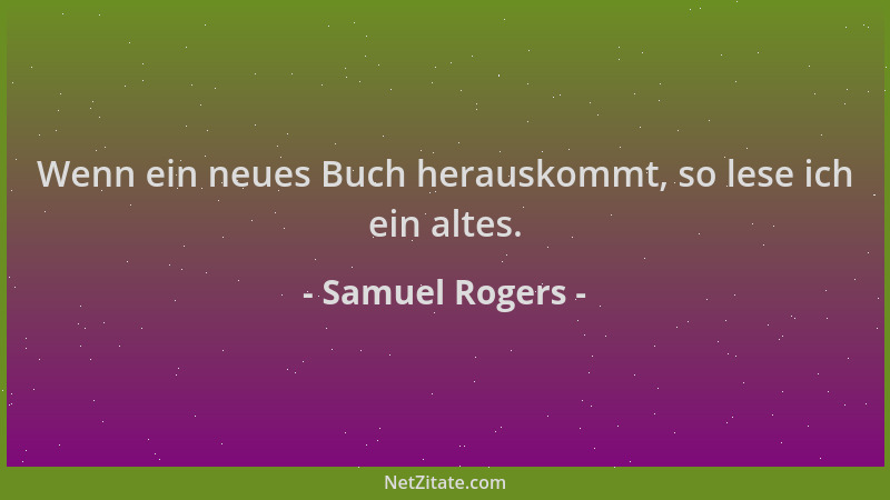 Samuel Rogers - Wenn ein neues Buch herauskommt, so lese ich ein altes....