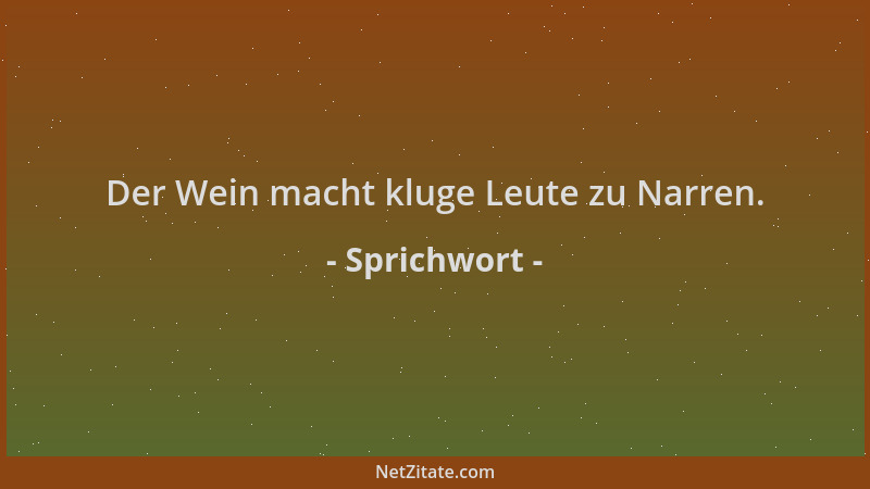Sprichwort - Der Wein macht kluge Leute zu Narren....