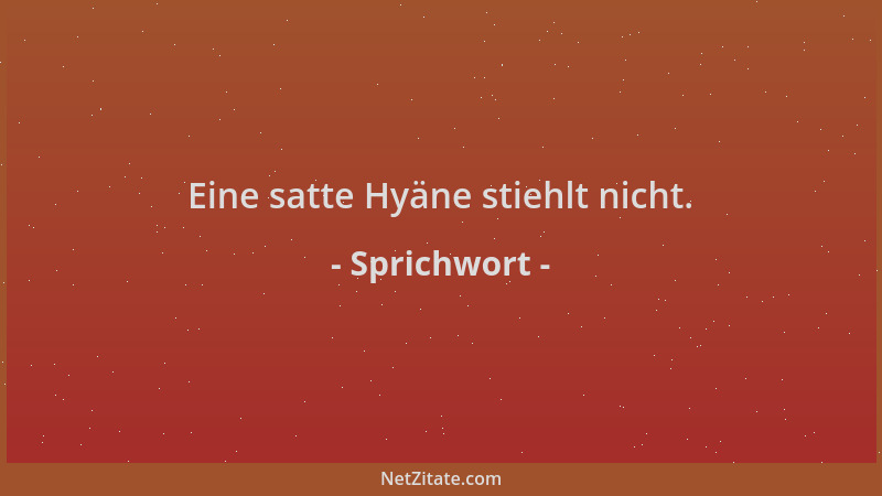 Sprichwort - Eine satte Hyäne stiehlt nicht....