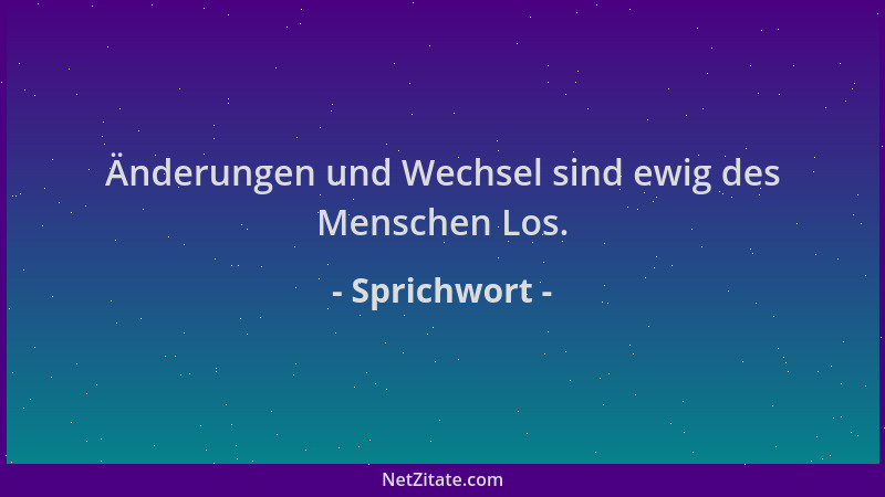 Sprichwort - Änderungen und Wechsel sind ewig des Menschen Los....
