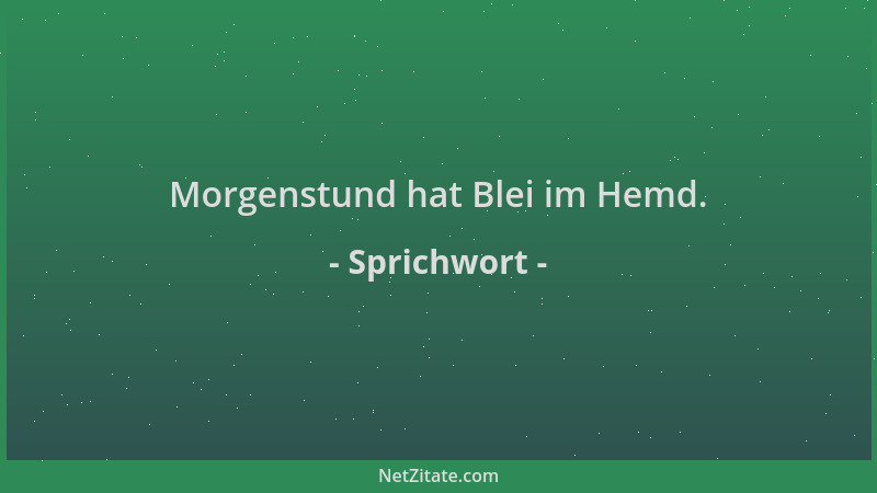 Sprichwort - Morgenstund hat Blei im Hemd....