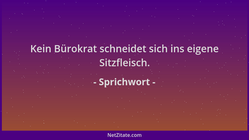 Sprichwort - Kein Bürokrat schneidet sich ins eigene Sitzfleisch....