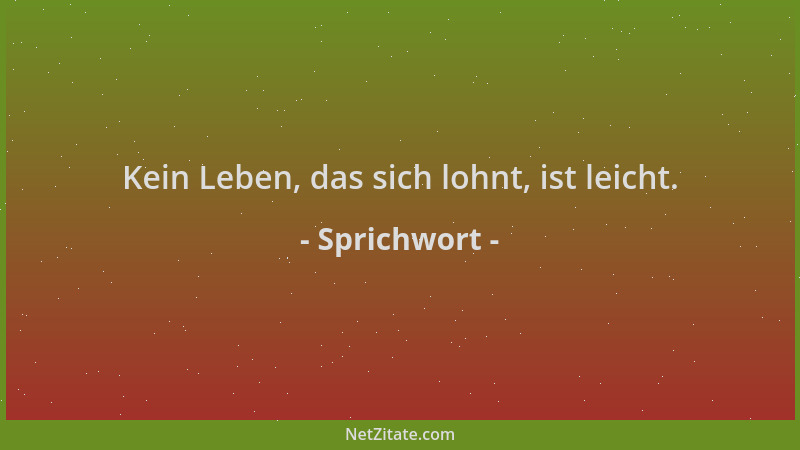Sprichwort - Kein Leben, das sich lohnt, ist leicht....