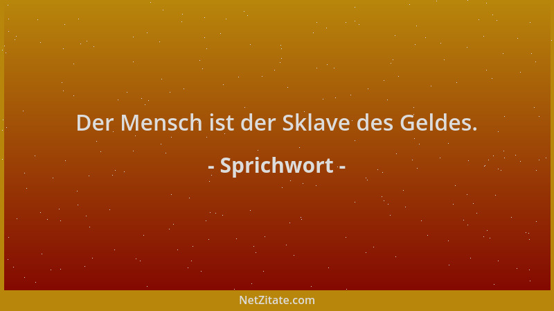 Sprichwort - Der Mensch ist der Sklave des Geldes....