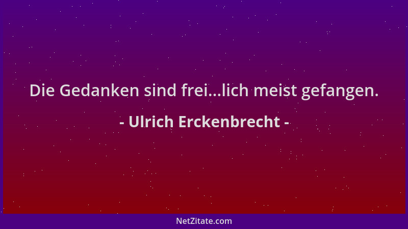 Ulrich Erckenbrecht - Die Gedanken sind frei...lich meist gefangen....