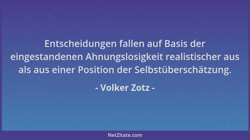 Volker Zotz - Entscheidungen fallen auf Basis der eingestandenen Ahnungslosigkeit realistischer aus als aus einer Position...