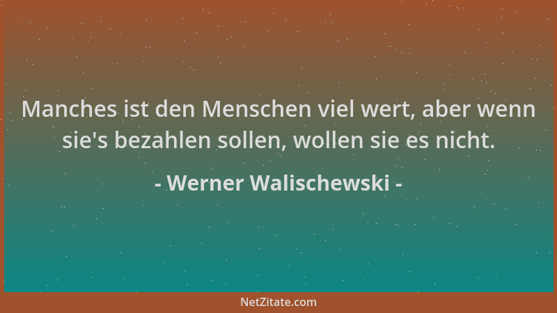 Werner Walischewski - Manches ist den Menschen viel wert, aber wenn sie 's bezahlen sollen, wollen sie es nicht....