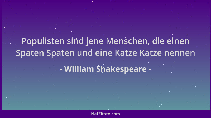William Shakespeare - Populisten sind jene Menschen, die einen Spaten Spaten und eine Katze Katze nennen...