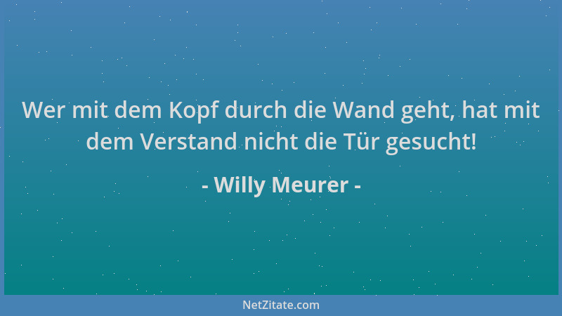 Willy Meurer - Wer mit dem Kopf durch die Wand geht, hat mit dem Verstand nicht die Tür gesucht!...