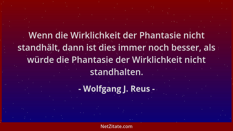 Wolfgang J. Reus - Wenn die Wirklichkeit der Phantasie nicht standhält, dann ist dies immer noch besser, als würde die Phan...