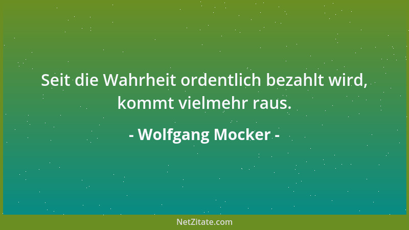 Wolfgang Mocker - Seit die Wahrheit ordentlich bezahlt wird, kommt vielmehr raus....
